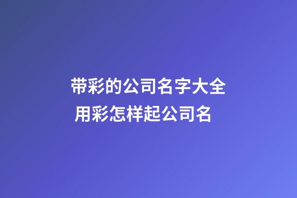 带彩的公司名字大全 用彩怎样起公司名-第1张-公司起名-玄机派